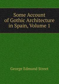 Some Account of Gothic Architecture in Spain, Volume 1