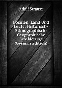 Bosnien, Land Und Leute: Historisch-Ethnographisch-Geographische Schilderung (German Edition)