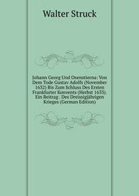 Johann Georg Und Oxenstierna: Von Dem Tode Gustav Adolfs (November 1632) Bis Zum Schluss Des Ersten Frankfurter Konvents (Herbst 1633). Ein Beitrag . Des Dreissigjahrigen Krieges (German Edition)