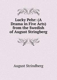 Lucky Pehr: (A Drama in Five Acts) from the Swedish of August Stringberg.