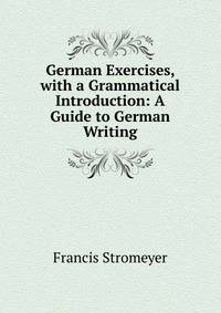 German Exercises, with a Grammatical Introduction: A Guide to German Writing