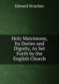 Holy Matrimony, Its Duties and Dignity, As Set Forth by the English Church
