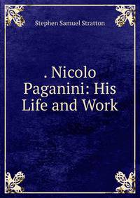 . Nicolo Paganini: His Life and Work
