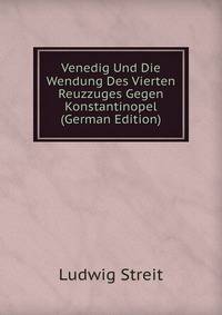 Venedig Und Die Wendung Des Vierten Reuzzuges Gegen Konstantinopel (German Edition)