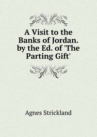 A Visit to the Banks of Jordan. by the Ed. of 'The Parting Gift'.