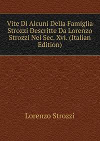 Vite Di Alcuni Della Famiglia Strozzi Descritte Da Lorenzo Strozzi Nel Sec. Xvi. (Italian Edition)