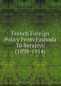 French Foreign Policy From Fashoda To Serajevo (1898-1914)