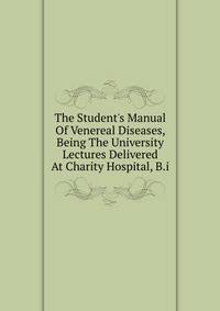 The Student's Manual Of Venereal Diseases, Being The University Lectures Delivered At Charity Hospital, B.i.