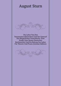 Die Lehre Von Den Testamentsvollstreckern Und Der Entwurf Des Burgerlichen Gesetzbuchs: Eine Studie Zum Neuen Deutschen Reichsrechts Und Ein Beitrag Zur Lehre Fur Theorie Und Praxis (German Edition)