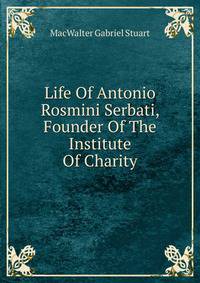 Life Of Antonio Rosmini Serbati, Founder Of The Institute Of Charity