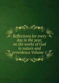 Reflections for every day in the year, on the works of God in nature and providence Volume 1