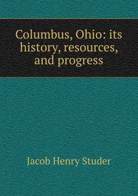 Columbus, Ohio: its history, resources, and progress
