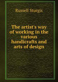 The artist's way of working in the various handicrafts and arts of design