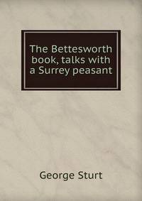 The Bettesworth book, talks with a Surrey peasant