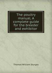 The poultry manual. A complete guide for the breeder and exhibitor