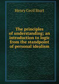 The principles of understanding; an introduction to logic from the standpoint of personal idealism