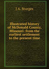 Illustrated history of McDonald County, Missouri: from the earliest settlement to the present time