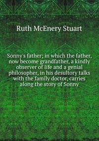 Sonny's father; in which the father, now become grandfather, a kindly observer of life and a genial philosopher, in his desultory talks with the family doctor, carries along the story of Sonny