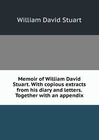 Memoir of William David Stuart. With copious extracts from his diary and letters. Together with an appendix