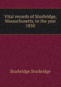 Vital records of Sturbridge, Massachusetts, to the year 1850