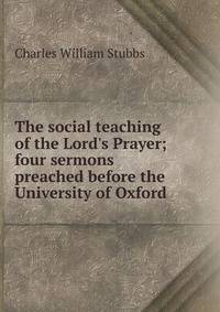The social teaching of the Lord's Prayer; four sermons preached before the University of Oxford