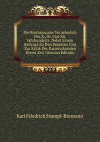 Die Reichskanzler Vornehmlich Des X., Xi. Und Xii. Jahrhunderts: Nebst Einem Beitrage Zu Den Regesten Und Zur Kritik Der Kaiserurkunden Dieser Zeit (German Edition)