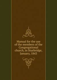Manual for the use of the members of the Congregational church, in Sturbridge, January, 1843