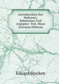 Astralmythen Der Hebraeer, Babylonier Und Aegypter: Teil. Mose (German Edition)