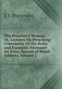 The Preacher's Manual, Or, Lectures On Preaching: Containing All the Rules and Examples Necessary for Every Species of Pulpit Address, Volume 2