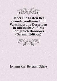 Ueber Die Lasten Des Grundeigenthums Und Verminderung Derselben in Rucksicht Auf Das Konigreich Hannover (German Edition)