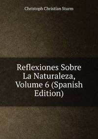 Reflexiones Sobre La Naturaleza, Volume 6 (Spanish Edition)