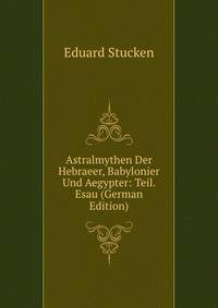 Astralmythen Der Hebraeer, Babylonier Und Aegypter: Teil. Esau (German Edition)