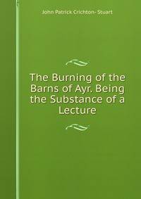 The Burning of the Barns of Ayr. Being the Substance of a Lecture