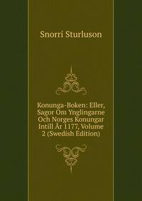 Konunga-Boken: Eller, Sagor Om Ynglingarne Och Norges Konungar Intill Ar 1177, Volume 2 (Swedish Edition)