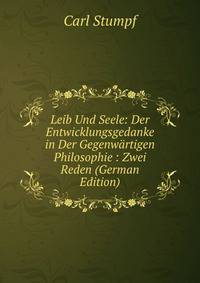 Leib Und Seele: Der Entwicklungsgedanke in Der Gegenwartigen Philosophie : Zwei Reden (German Edition)