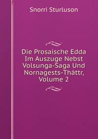 Die Prosaische Edda Im Auszuge Nebst Volsunga-Saga Und Nornagests-Thattr, Volume 2