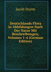 Deutschlands Flora in Abbildungen Nach Der Natur Mit Beschreibungen, Volumes 1-4 (German Edition)