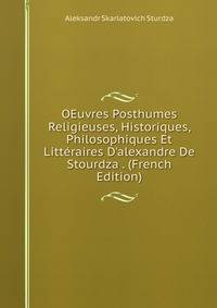 OEuvres Posthumes Religieuses, Historiques, Philosophiques Et Litt?raires D'alexandre De Stourdza . (French Edition)