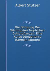 Die Dungung Der Wichtigsten Tropischen Culturpflanzen: Eine Kurze Dungerlehre (German Edition)