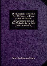 Die Religions-Systeme Der Hellenen in Ihrer Geschichtlichen Entwickelung Bis Auf Die Makedonische Zeit (German Edition)