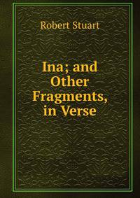 Ina; and Other Fragments, in Verse
