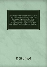 Die Geschichte Des Ehelebens, Der Geburtshilfe, Der Korperlichen Und Geistigen Erziehung Der Alten Romer: Vom Medizinischen Standpunkt Aus Beleuchtet . Der Alten Schriftsteller (German Edition)