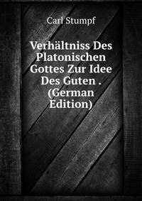 Verhaltniss Des Platonischen Gottes Zur Idee Des Guten . (German Edition)