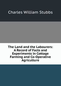 The Land and the Labourers: A Record of Facts and Experiments in Cottage Farming and Co-Operative Agriculture