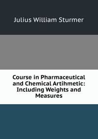 Course in Pharmaceutical and Chemical Artihmetic: Including Weights and Measures