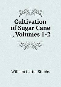 Cultivation of Sugar Cane ., Volumes 1-2