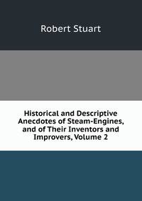 Historical and Descriptive Anecdotes of Steam-Engines, and of Their Inventors and Improvers, Volume 2