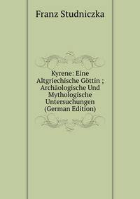 Kyrene: Eine Altgriechische Gottin ; Archaologische Und Mythologische Untersuchungen (German Edition)