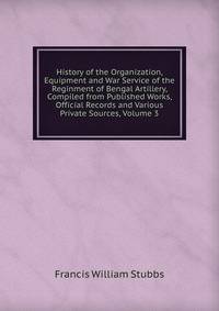 History of the Organization, Equipment and War Service of the Reginment of Bengal Artillery, Compiled from Published Works, Official Records and Various Private Sources, Volume 3