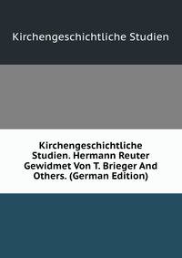 Kirchengeschichtliche Studien. Hermann Reuter Gewidmet Von T. Brieger And Others. (German Edition)